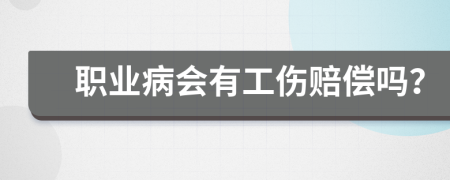 职业病会有工伤赔偿吗？