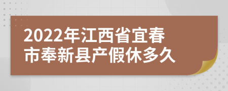 2022年江西省宜春市奉新县产假休多久