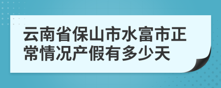 云南省保山市水富市正常情况产假有多少天