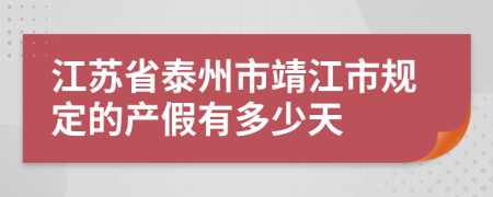 江苏省泰州市靖江市规定的产假有多少天