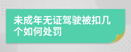 未成年无证驾驶被扣几个如何处罚