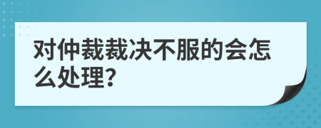 对仲裁裁决不服的会怎么处理？