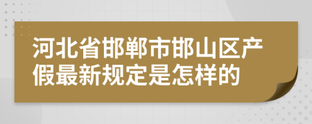 河北省邯郸市邯山区产假最新规定是怎样的