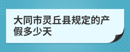 大同市灵丘县规定的产假多少天