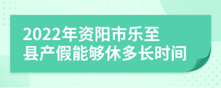 2022年资阳市乐至县产假能够休多长时间