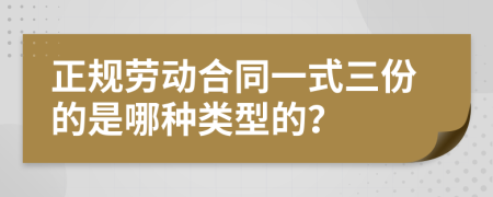 正规劳动合同一式三份的是哪种类型的？