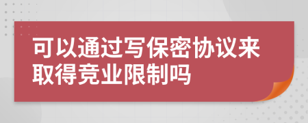 可以通过写保密协议来取得竞业限制吗