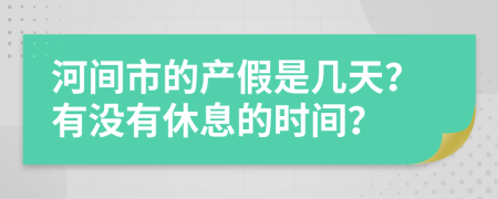 河间市的产假是几天？有没有休息的时间？