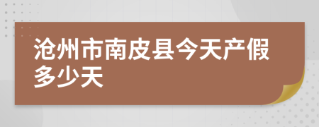 沧州市南皮县今天产假多少天