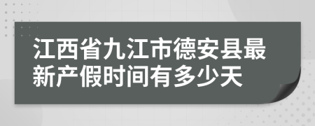 江西省九江市德安县最新产假时间有多少天