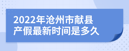 2022年沧州市献县产假最新时间是多久
