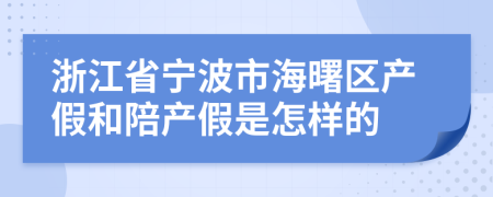 浙江省宁波市海曙区产假和陪产假是怎样的