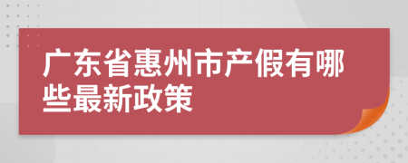 广东省惠州市产假有哪些最新政策