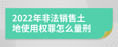 2022年非法销售土地使用权罪怎么量刑