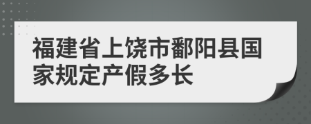 福建省上饶市鄱阳县国家规定产假多长