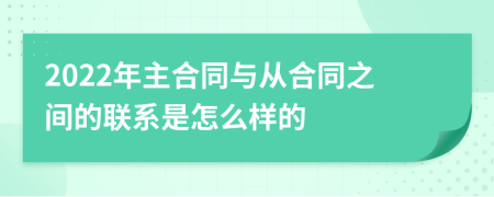 2022年主合同与从合同之间的联系是怎么样的