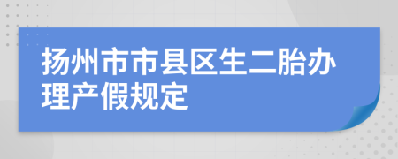 扬州市市县区生二胎办理产假规定