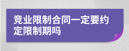 竞业限制合同一定要约定限制期吗