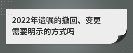 2022年遗嘱的撤回、变更需要明示的方式吗