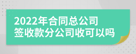 2022年合同总公司签收款分公司收可以吗