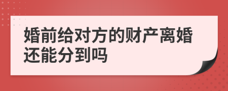 婚前给对方的财产离婚还能分到吗