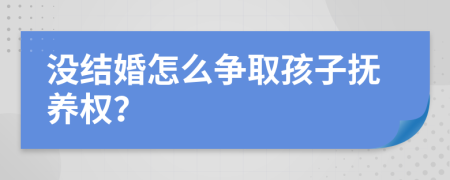 没结婚怎么争取孩子抚养权？