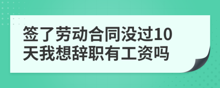 签了劳动合同没过10天我想辞职有工资吗