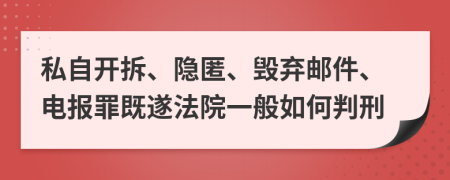 私自开拆、隐匿、毁弃邮件、电报罪既遂法院一般如何判刑