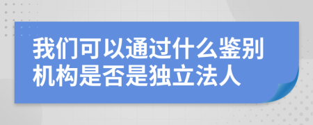 我们可以通过什么鉴别机构是否是独立法人