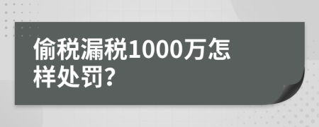 偷税漏税1000万怎样处罚？