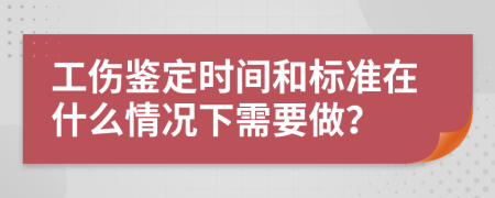 工伤鉴定时间和标准在什么情况下需要做？