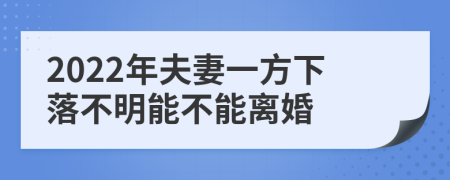 2022年夫妻一方下落不明能不能离婚