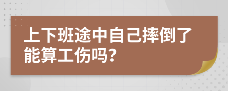 上下班途中自己摔倒了能算工伤吗？