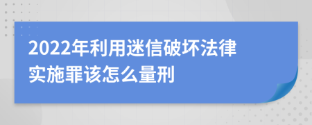 2022年利用迷信破坏法律实施罪该怎么量刑