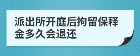 派出所开庭后拘留保释金多久会退还