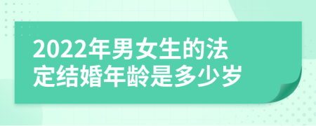 2022年男女生的法定结婚年龄是多少岁