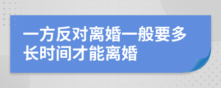 一方反对离婚一般要多长时间才能离婚
