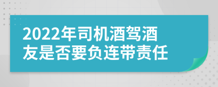 2022年司机酒驾酒友是否要负连带责任