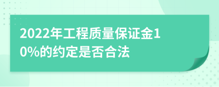 2022年工程质量保证金10%的约定是否合法