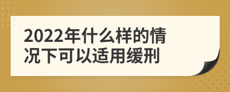 2022年什么样的情况下可以适用缓刑