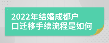 2022年结婚成都户口迁移手续流程是如何