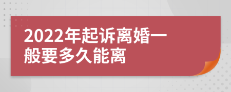 2022年起诉离婚一般要多久能离