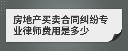 房地产买卖合同纠纷专业律师费用是多少