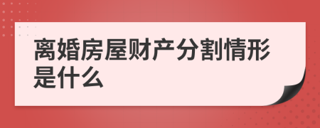 离婚房屋财产分割情形是什么