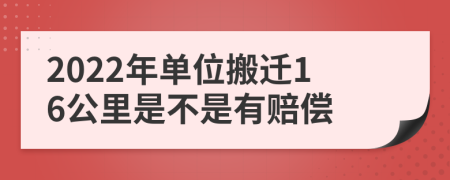 2022年单位搬迁16公里是不是有赔偿