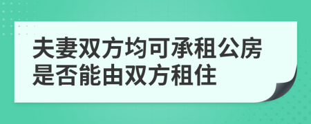 夫妻双方均可承租公房是否能由双方租住