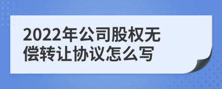 2022年公司股权无偿转让协议怎么写