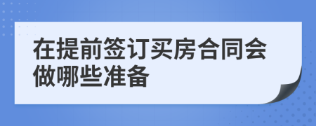 在提前签订买房合同会做哪些准备