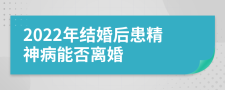 2022年结婚后患精神病能否离婚