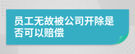 员工无故被公司开除是否可以赔偿